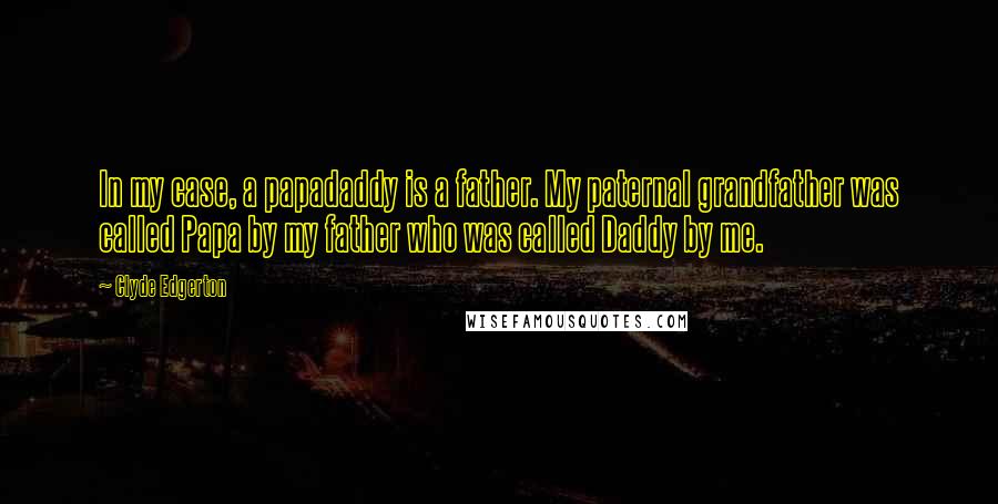 Clyde Edgerton Quotes: In my case, a papadaddy is a father. My paternal grandfather was called Papa by my father who was called Daddy by me.