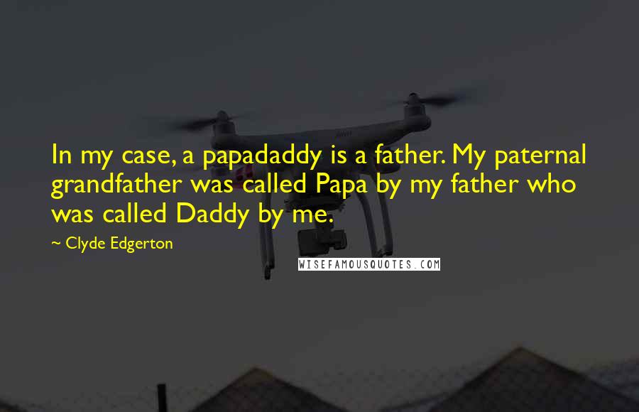 Clyde Edgerton Quotes: In my case, a papadaddy is a father. My paternal grandfather was called Papa by my father who was called Daddy by me.