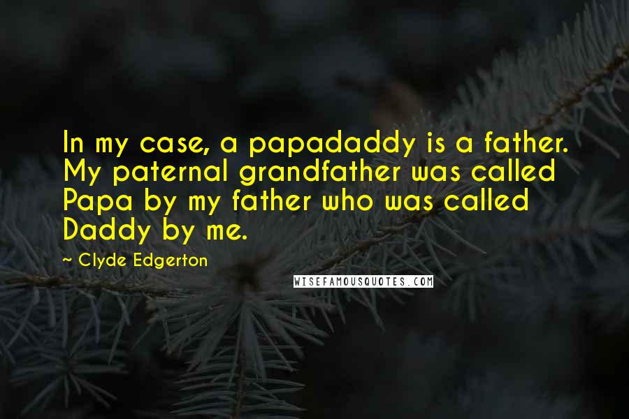 Clyde Edgerton Quotes: In my case, a papadaddy is a father. My paternal grandfather was called Papa by my father who was called Daddy by me.