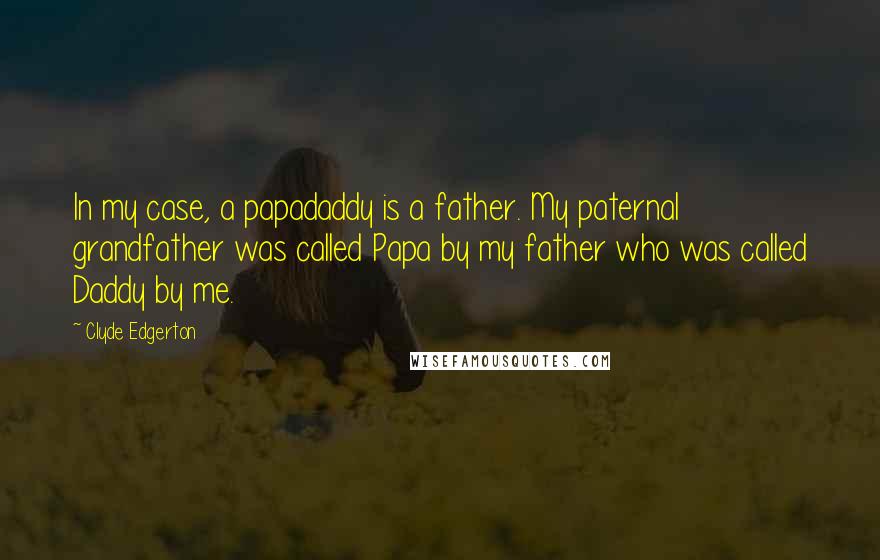 Clyde Edgerton Quotes: In my case, a papadaddy is a father. My paternal grandfather was called Papa by my father who was called Daddy by me.