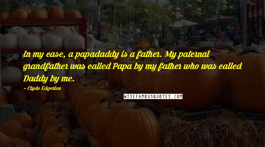 Clyde Edgerton Quotes: In my case, a papadaddy is a father. My paternal grandfather was called Papa by my father who was called Daddy by me.