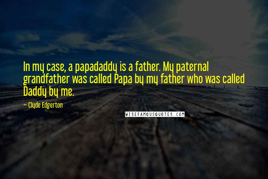 Clyde Edgerton Quotes: In my case, a papadaddy is a father. My paternal grandfather was called Papa by my father who was called Daddy by me.