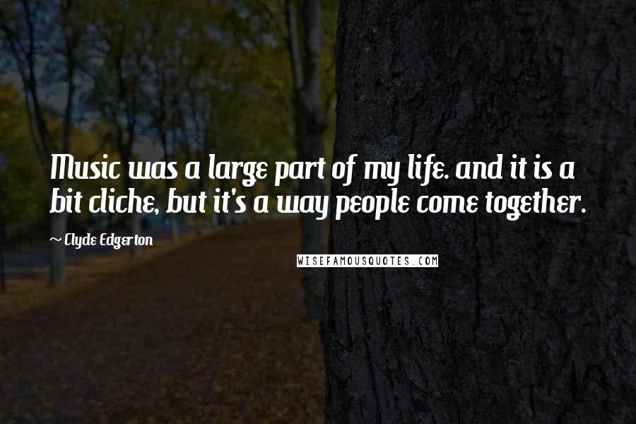 Clyde Edgerton Quotes: Music was a large part of my life. and it is a bit cliche, but it's a way people come together.