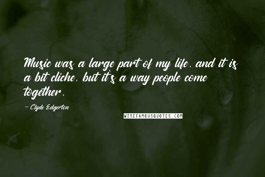 Clyde Edgerton Quotes: Music was a large part of my life. and it is a bit cliche, but it's a way people come together.