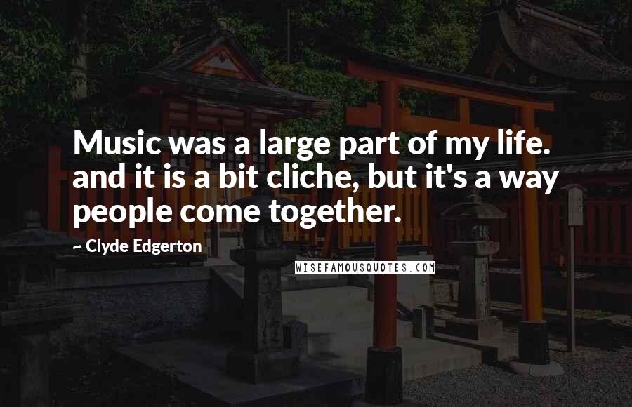 Clyde Edgerton Quotes: Music was a large part of my life. and it is a bit cliche, but it's a way people come together.