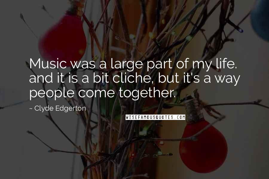 Clyde Edgerton Quotes: Music was a large part of my life. and it is a bit cliche, but it's a way people come together.