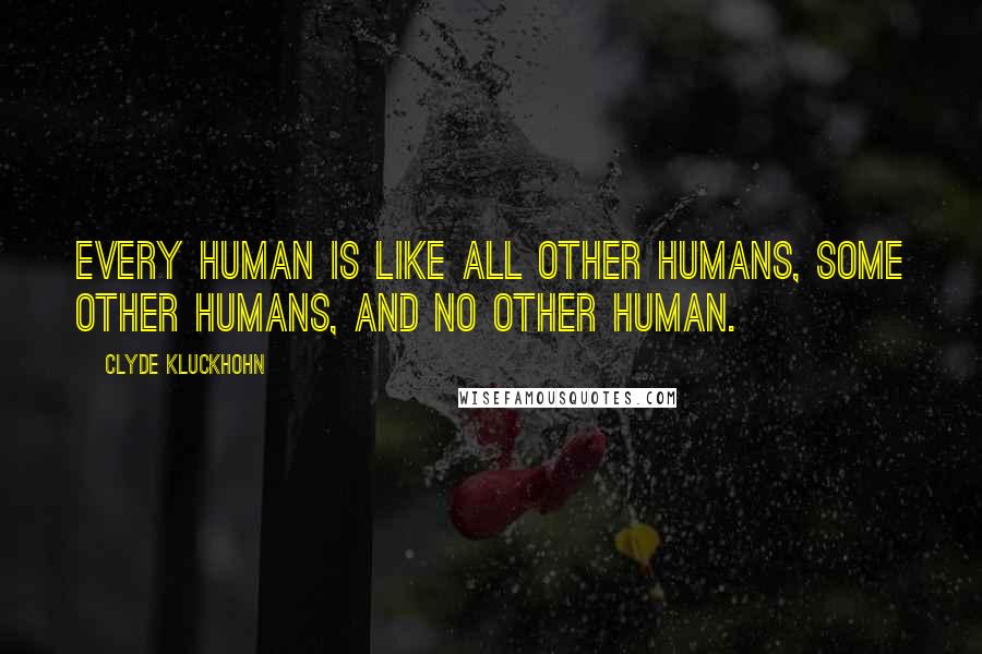 Clyde Kluckhohn Quotes: Every human is like all other humans, some other humans, and no other human.