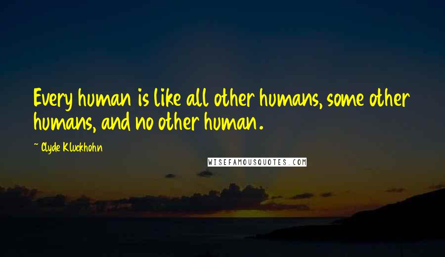 Clyde Kluckhohn Quotes: Every human is like all other humans, some other humans, and no other human.