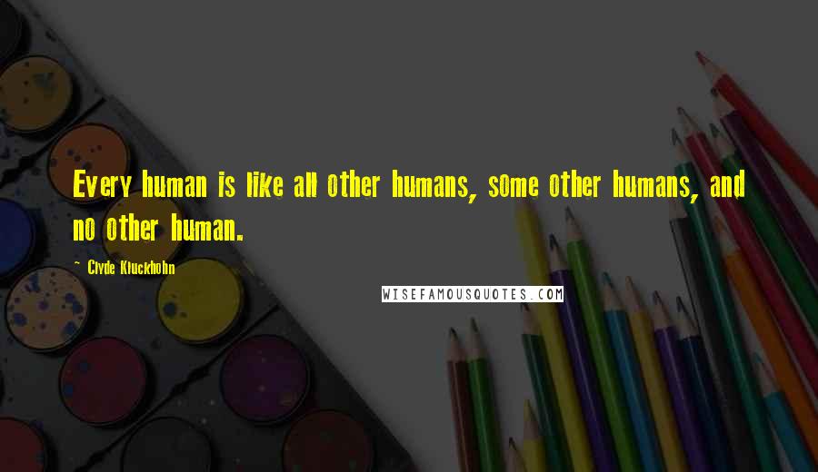 Clyde Kluckhohn Quotes: Every human is like all other humans, some other humans, and no other human.