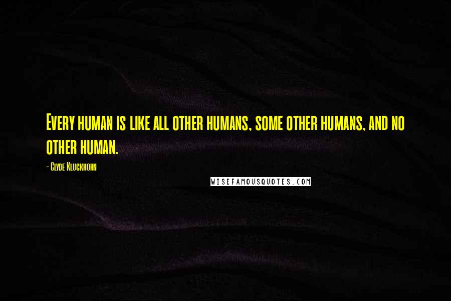 Clyde Kluckhohn Quotes: Every human is like all other humans, some other humans, and no other human.