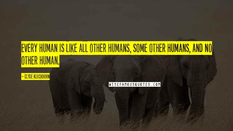 Clyde Kluckhohn Quotes: Every human is like all other humans, some other humans, and no other human.