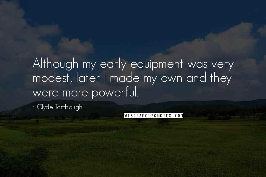 Clyde Tombaugh Quotes: Although my early equipment was very modest, later I made my own and they were more powerful.