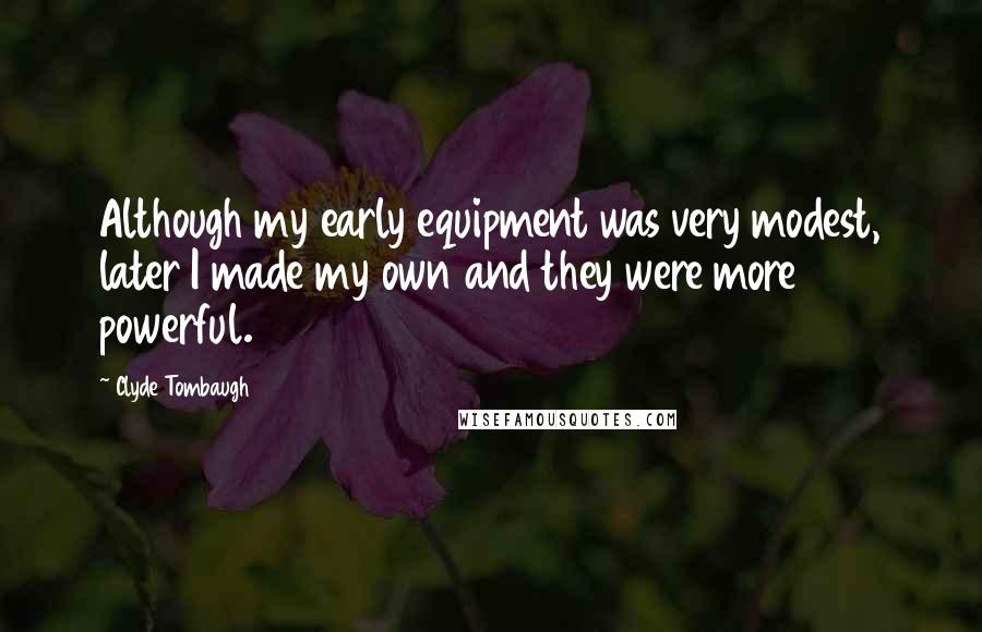 Clyde Tombaugh Quotes: Although my early equipment was very modest, later I made my own and they were more powerful.