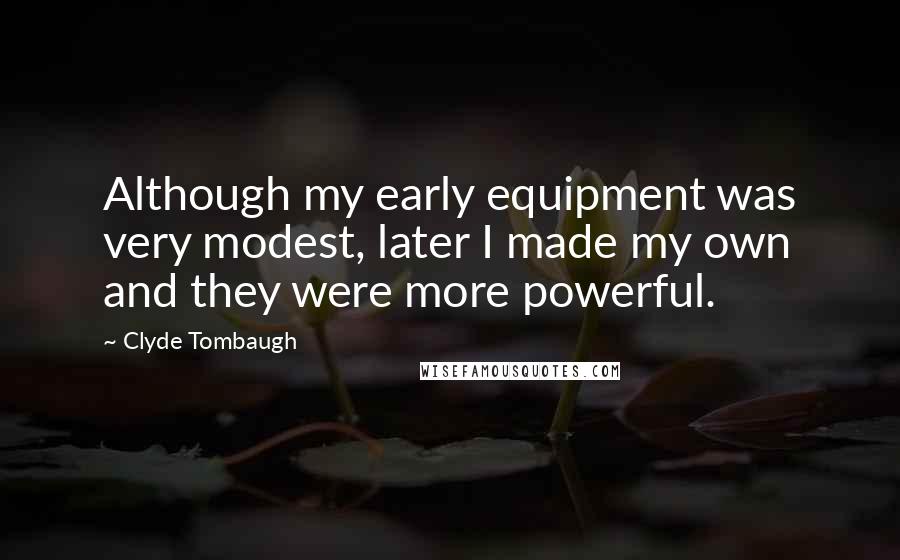 Clyde Tombaugh Quotes: Although my early equipment was very modest, later I made my own and they were more powerful.