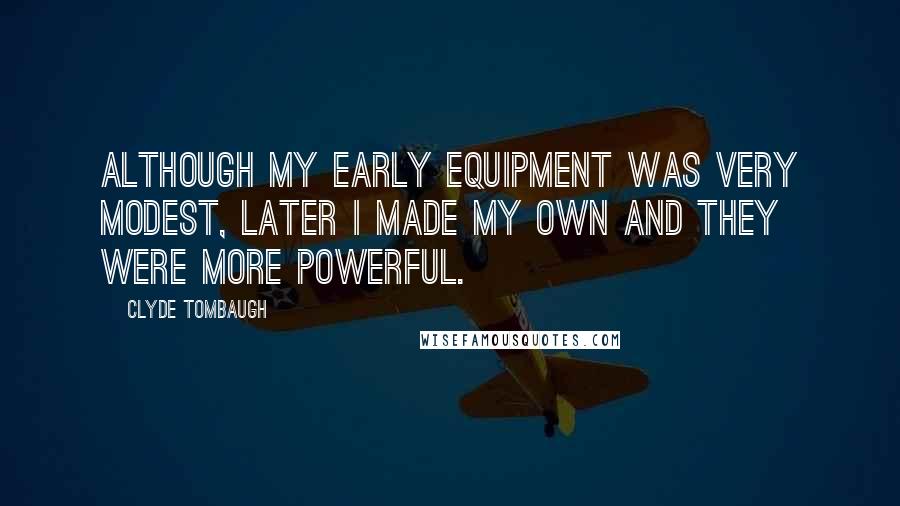Clyde Tombaugh Quotes: Although my early equipment was very modest, later I made my own and they were more powerful.