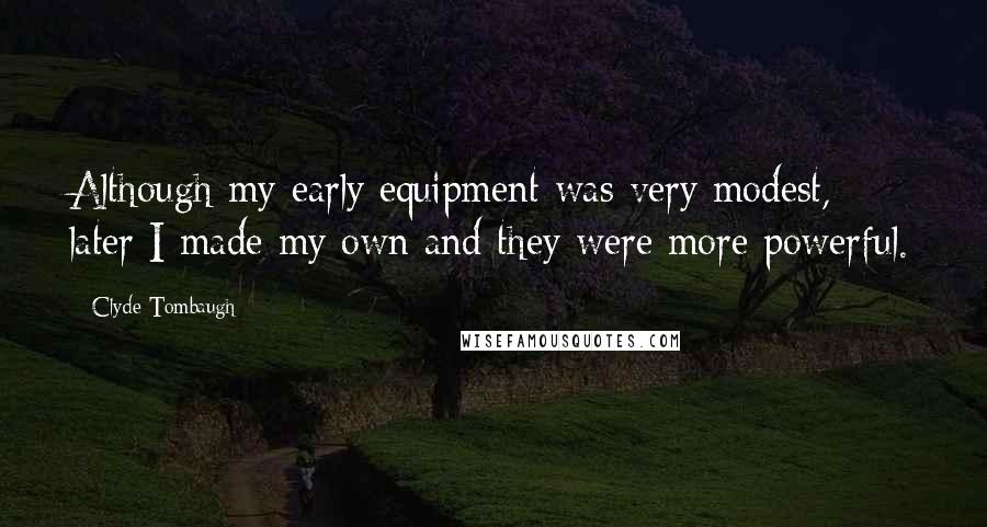 Clyde Tombaugh Quotes: Although my early equipment was very modest, later I made my own and they were more powerful.