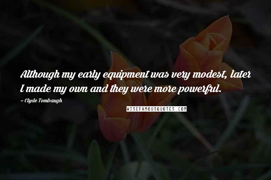 Clyde Tombaugh Quotes: Although my early equipment was very modest, later I made my own and they were more powerful.