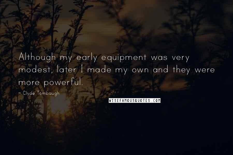 Clyde Tombaugh Quotes: Although my early equipment was very modest, later I made my own and they were more powerful.