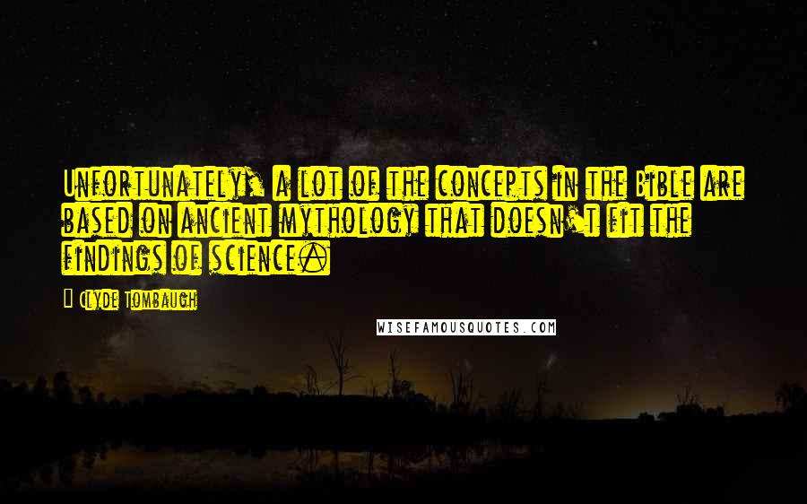 Clyde Tombaugh Quotes: Unfortunately, a lot of the concepts in the Bible are based on ancient mythology that doesn't fit the findings of science.