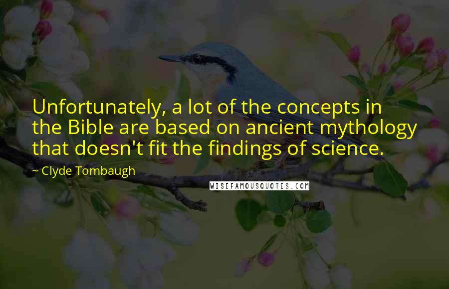 Clyde Tombaugh Quotes: Unfortunately, a lot of the concepts in the Bible are based on ancient mythology that doesn't fit the findings of science.