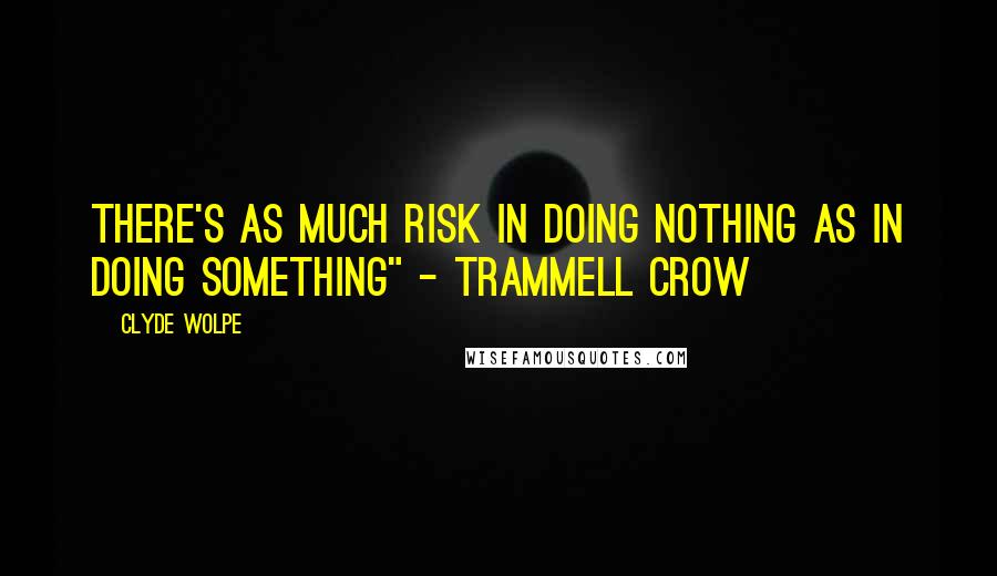 Clyde Wolpe Quotes: There's as much risk in doing nothing as in doing something" - Trammell Crow