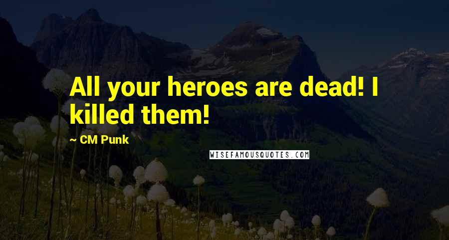 CM Punk Quotes: All your heroes are dead! I killed them!