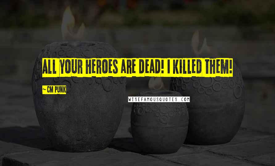 CM Punk Quotes: All your heroes are dead! I killed them!