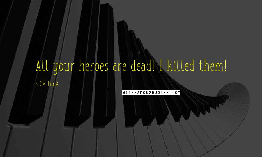 CM Punk Quotes: All your heroes are dead! I killed them!