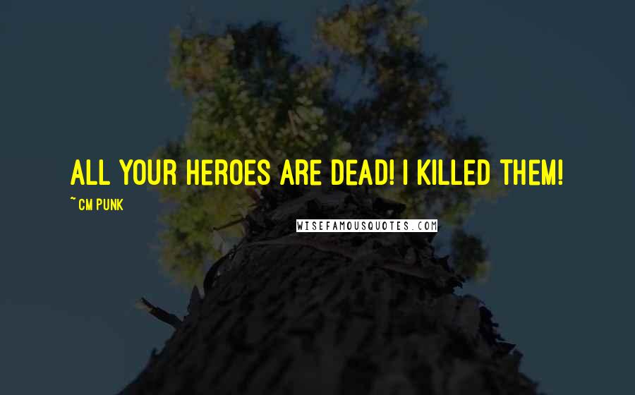 CM Punk Quotes: All your heroes are dead! I killed them!