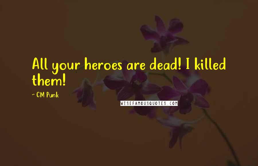 CM Punk Quotes: All your heroes are dead! I killed them!