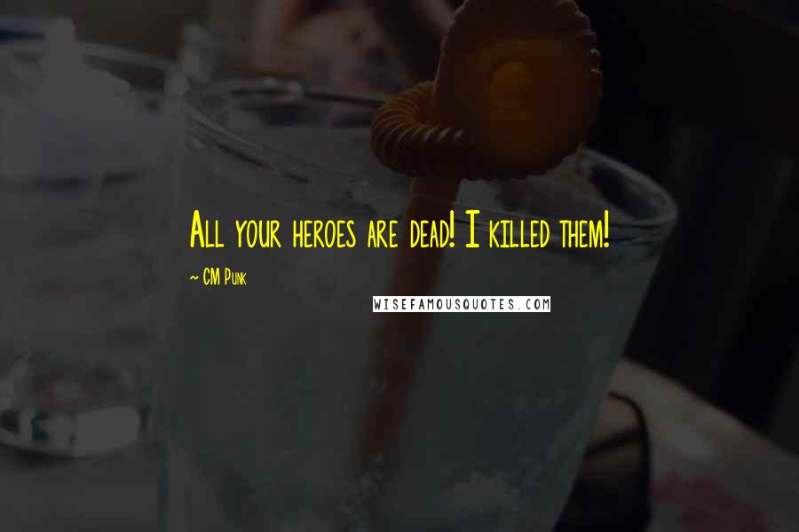 CM Punk Quotes: All your heroes are dead! I killed them!