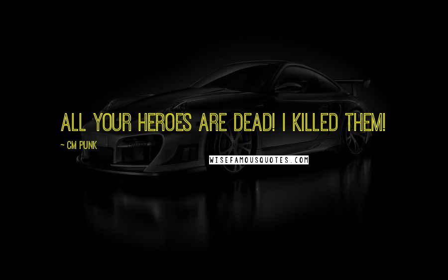 CM Punk Quotes: All your heroes are dead! I killed them!