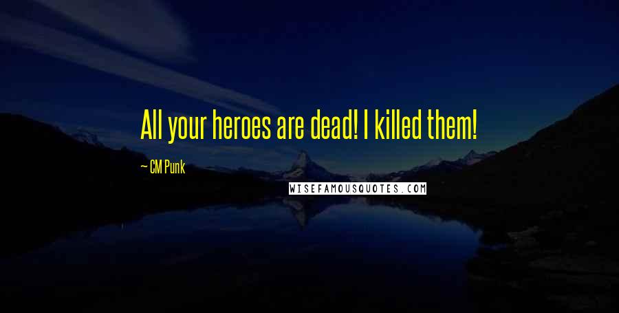 CM Punk Quotes: All your heroes are dead! I killed them!