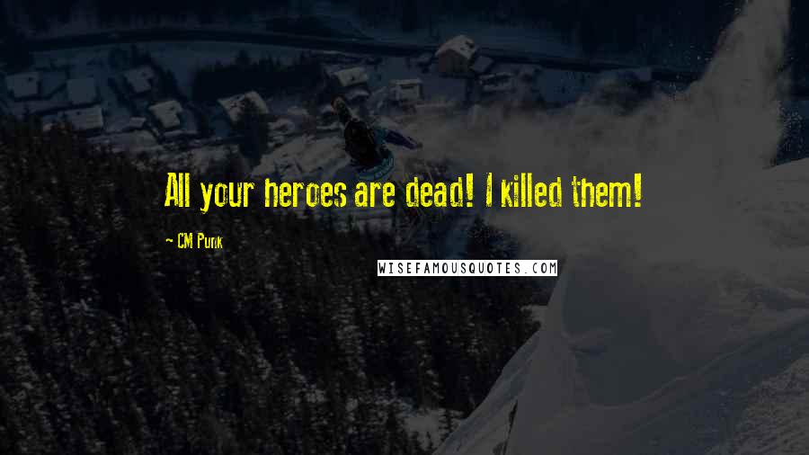 CM Punk Quotes: All your heroes are dead! I killed them!