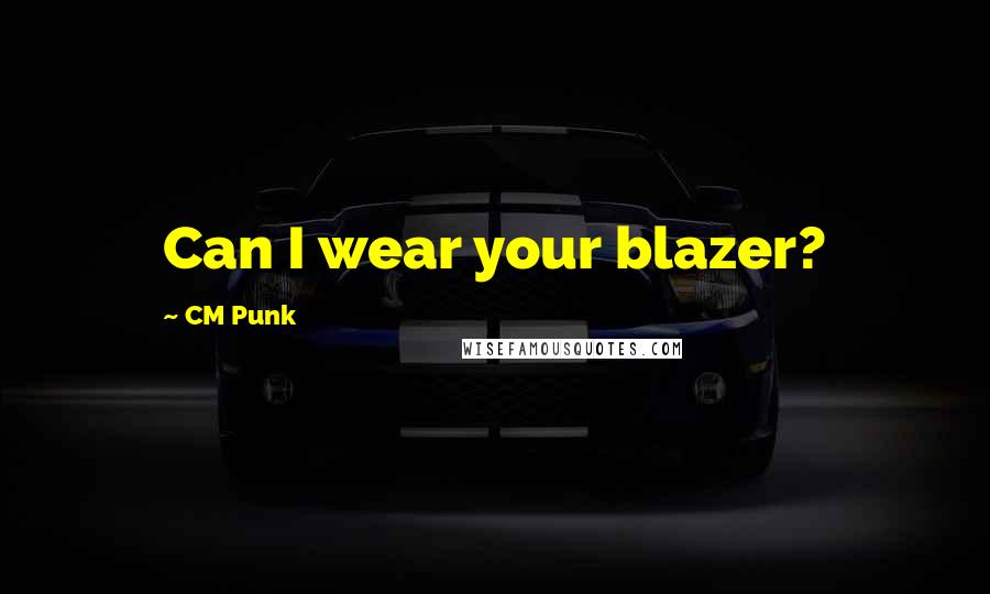 CM Punk Quotes: Can I wear your blazer?