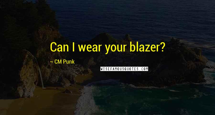 CM Punk Quotes: Can I wear your blazer?