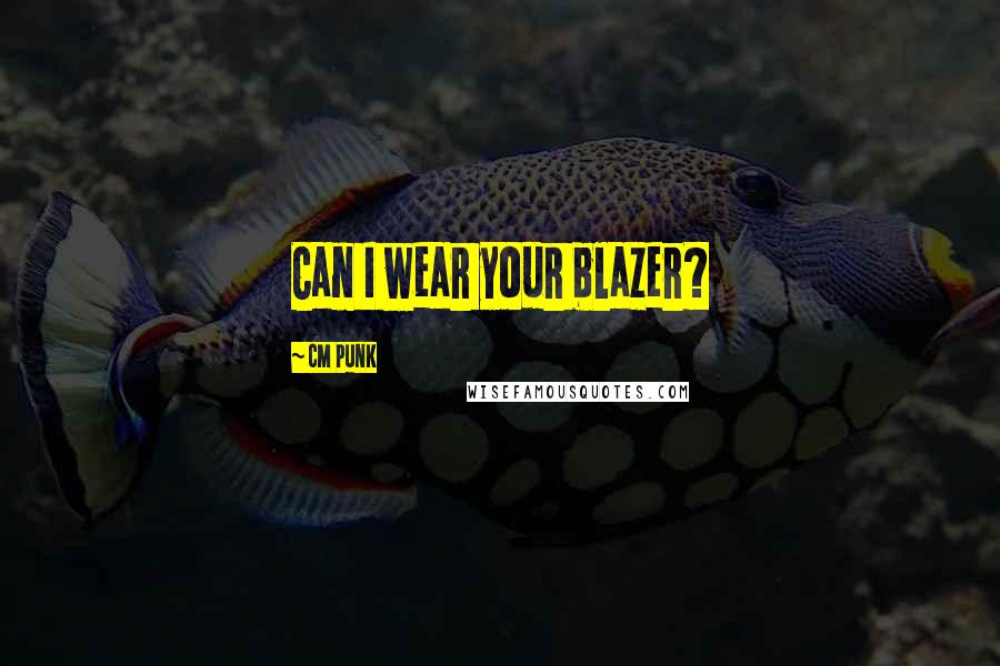 CM Punk Quotes: Can I wear your blazer?