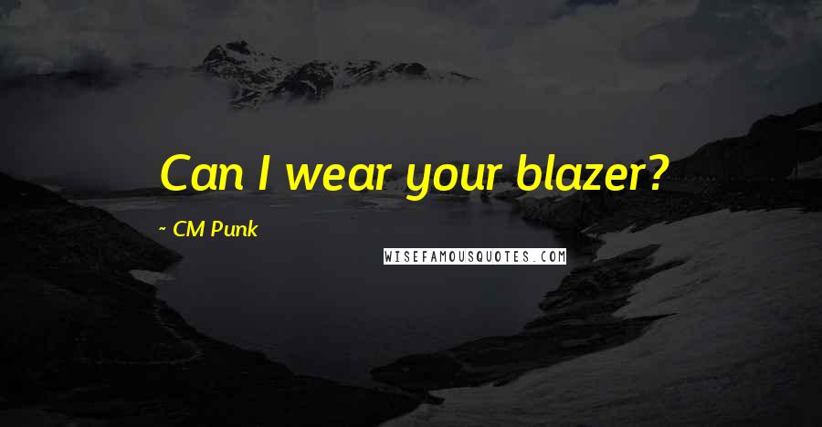 CM Punk Quotes: Can I wear your blazer?