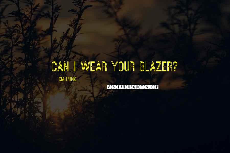 CM Punk Quotes: Can I wear your blazer?