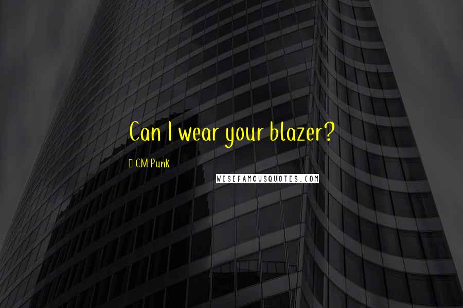 CM Punk Quotes: Can I wear your blazer?