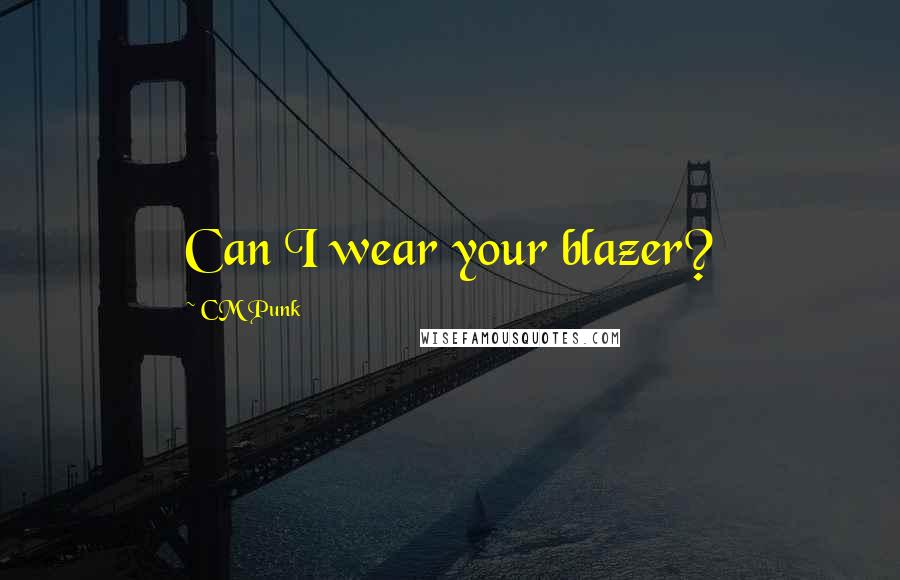 CM Punk Quotes: Can I wear your blazer?