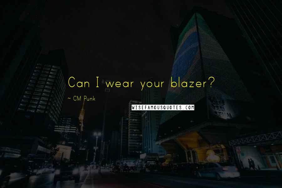 CM Punk Quotes: Can I wear your blazer?
