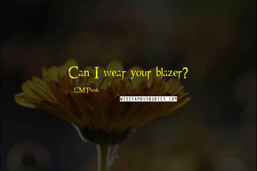 CM Punk Quotes: Can I wear your blazer?