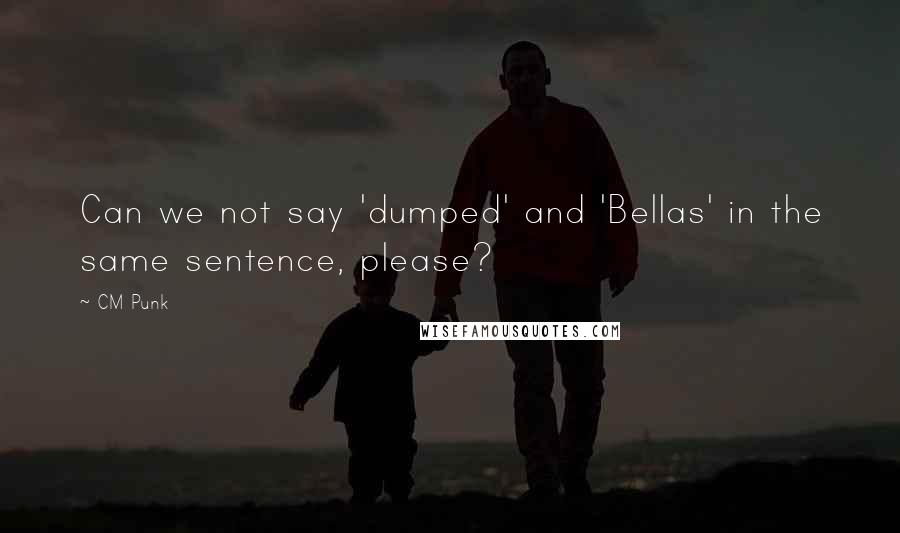 CM Punk Quotes: Can we not say 'dumped' and 'Bellas' in the same sentence, please?