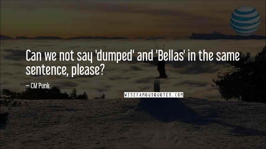 CM Punk Quotes: Can we not say 'dumped' and 'Bellas' in the same sentence, please?