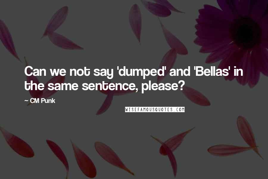 CM Punk Quotes: Can we not say 'dumped' and 'Bellas' in the same sentence, please?
