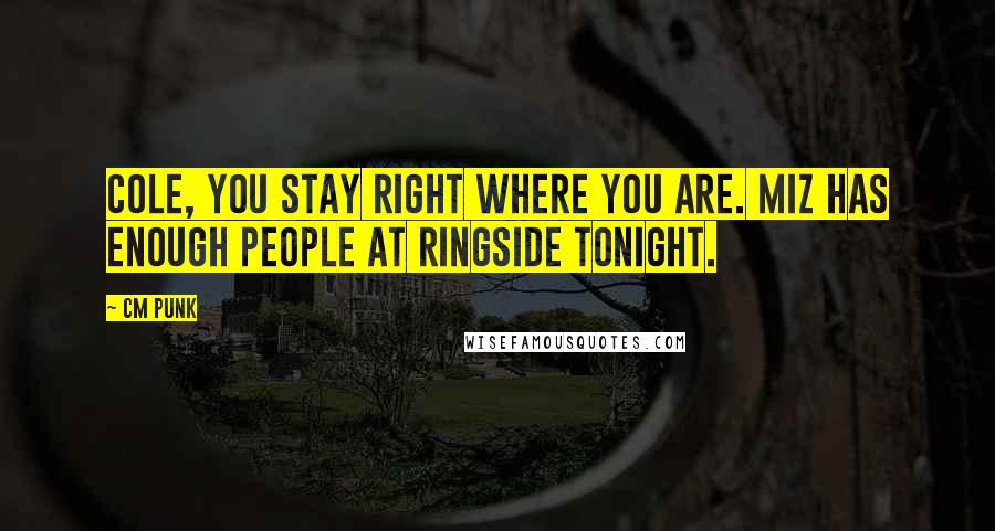 CM Punk Quotes: Cole, you stay right where you are. Miz has enough people at ringside tonight.