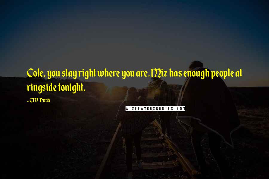 CM Punk Quotes: Cole, you stay right where you are. Miz has enough people at ringside tonight.