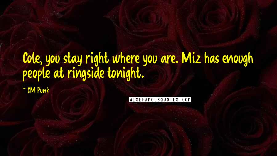 CM Punk Quotes: Cole, you stay right where you are. Miz has enough people at ringside tonight.