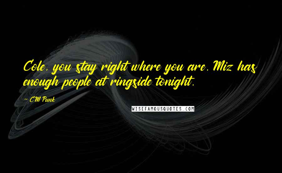 CM Punk Quotes: Cole, you stay right where you are. Miz has enough people at ringside tonight.